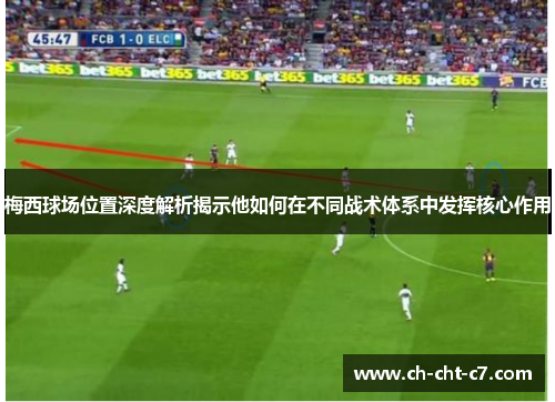 梅西球场位置深度解析揭示他如何在不同战术体系中发挥核心作用