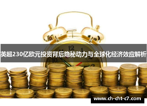 英超230亿欧元投资背后隐秘动力与全球化经济效应解析 英超230亿欧元投资背后隐秘动力与全球化经济效应解析