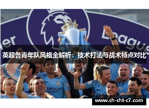英超各青年队风格全解析:技术打法与战术特点对比 英超各青年队风格全解析:技术打法与战术特点对比