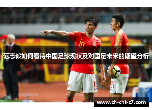 范志毅如何看待中国足球现状及对国足未来的期望分析