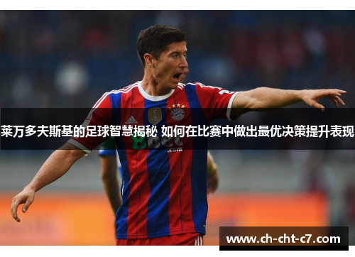 莱万多夫斯基的足球智慧揭秘 如何在比赛中做出最优决策提升表现 莱万多夫斯基的足球智慧揭秘 如何在比赛中做出最优决策提升表现
