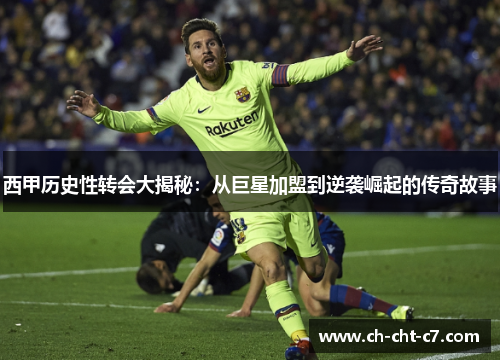 西甲历史性转会大揭秘:从巨星加盟到逆袭崛起的传奇故事 西甲历史性转会大揭秘:从巨星加盟到逆袭崛起的传奇故事