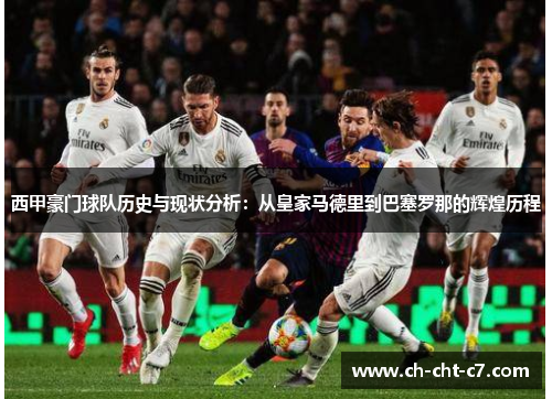 西甲豪门球队历史与现状分析:从皇家马德里到巴塞罗那的辉煌历程 西甲豪门球队历史与现状分析:从皇家马德里到巴塞罗那的辉煌历程