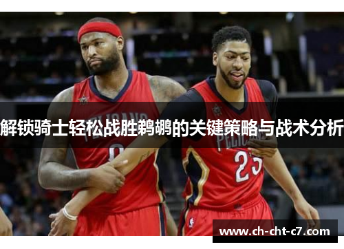 解锁骑士轻松战胜鹈鹕的关键策略与战术分析 解锁骑士轻松战胜鹈鹕的关键策略与战术分析