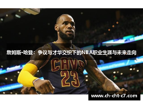 詹姆斯·哈登：争议与才华交织下的NBA职业生涯与未来走向
