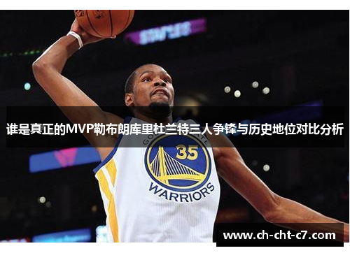 谁是真正的MVP勒布朗库里杜兰特三人争锋与历史地位对比分析 谁是真正的MVP勒布朗库里杜兰特三人争锋与历史地位对比分析