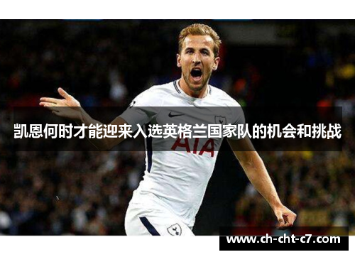 凯恩何时才能迎来入选英格兰国家队的机会和挑战