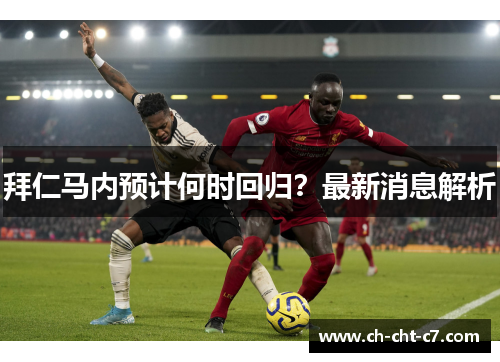 拜仁马内预计何时回归?最新消息解析 拜仁马内预计何时回归?最新消息解析
