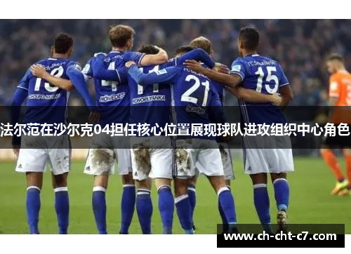 法尔范在沙尔克04担任核心位置展现球队进攻组织中心角色 法尔范在沙尔克04担任核心位置展现球队进攻组织中心角色