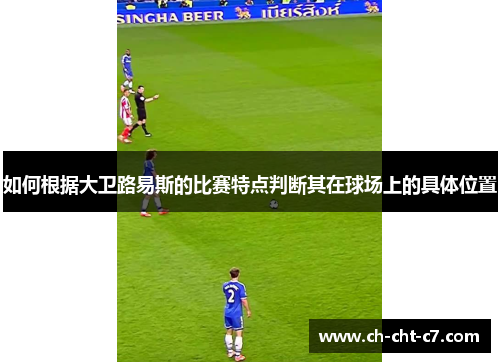 如何根据大卫路易斯的比赛特点判断其在球场上的具体位置 如何根据大卫路易斯的比赛特点判断其在球场上的具体位置