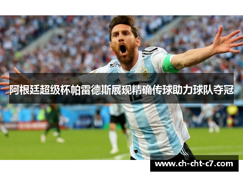 阿根廷超级杯帕雷德斯展现精确传球助力球队夺冠 阿根廷超级杯帕雷德斯展现精确传球助力球队夺冠