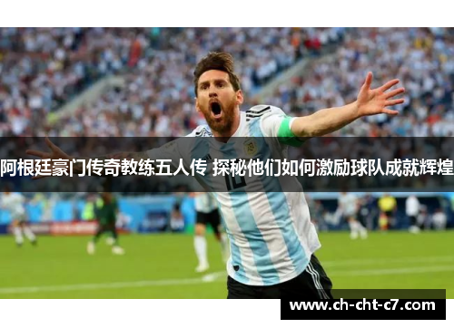 阿根廷豪门传奇教练五人传 探秘他们如何激励球队成就辉煌 阿根廷豪门传奇教练五人传 探秘他们如何激励球队成就辉煌