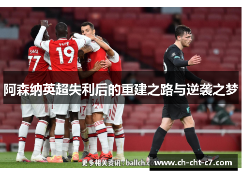 阿森纳英超失利后的重建之路与逆袭之梦