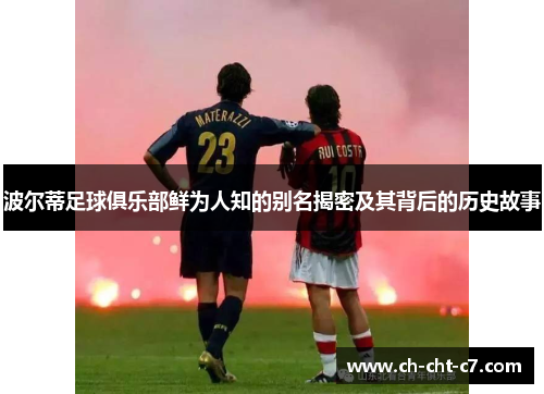 波尔蒂足球俱乐部鲜为人知的别名揭密及其背后的历史故事 波尔蒂足球俱乐部鲜为人知的别名揭密及其背后的历史故事