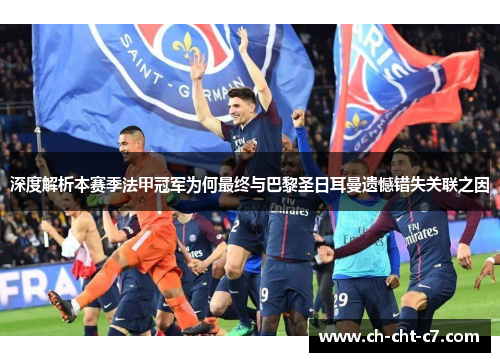 深度解析本赛季法甲冠军为何最终与巴黎圣日耳曼遗憾错失关联之因 深度解析本赛季法甲冠军为何最终与巴黎圣日耳曼遗憾错失关联之因