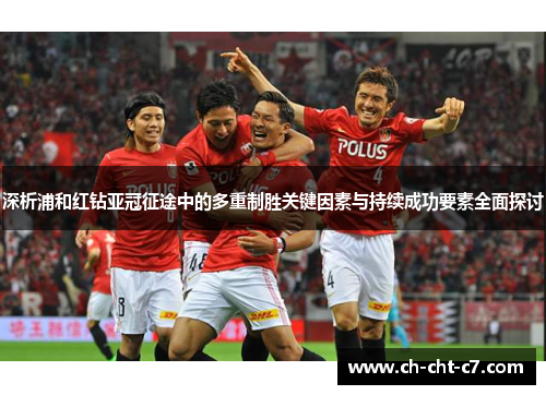 深析浦和红钻亚冠征途中的多重制胜关键因素与持续成功要素全面探讨