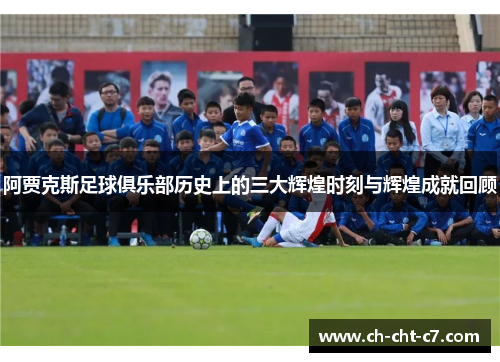 阿贾克斯足球俱乐部历史上的三大辉煌时刻与辉煌成就回顾