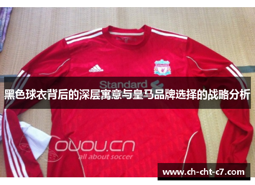 黑色球衣背后的深层寓意与皇马品牌选择的战略分析