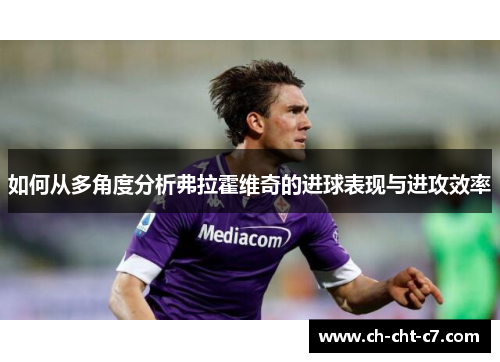如何从多角度分析弗拉霍维奇的进球表现与进攻效率 如何从多角度分析弗拉霍维奇的进球表现与进攻效率