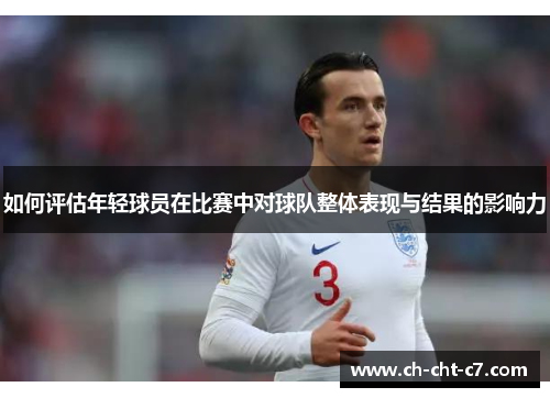 如何评估年轻球员在比赛中对球队整体表现与结果的影响力
