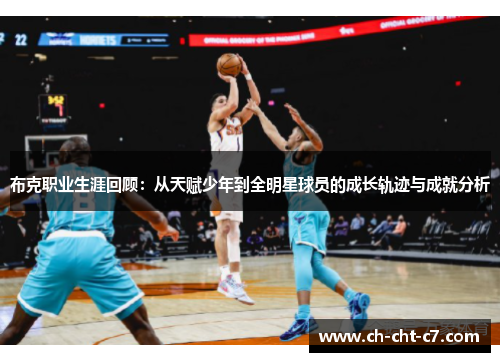 布克职业生涯回顾:从天赋少年到全明星球员的成长轨迹与成就分析 布克职业生涯回顾:从天赋少年到全明星球员的成长轨迹与成就分析