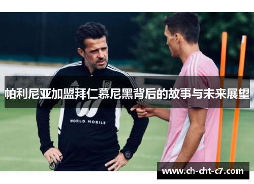 帕利尼亚加盟拜仁慕尼黑背后的故事与未来展望 帕利尼亚加盟拜仁慕尼黑背后的故事与未来展望