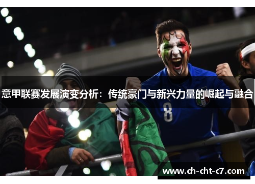 意甲联赛发展演变分析:传统豪门与新兴力量的崛起与融合 意甲联赛发展演变分析:传统豪门与新兴力量的崛起与融合