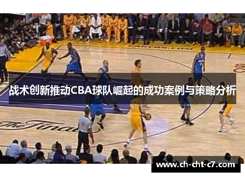 战术创新推动CBA球队崛起的成功案例与策略分析 战术创新推动CBA球队崛起的成功案例与策略分析