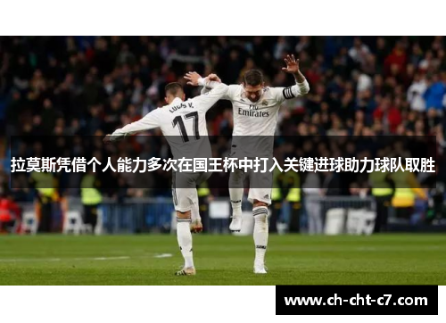 拉莫斯凭借个人能力多次在国王杯中打入关键进球助力球队取胜