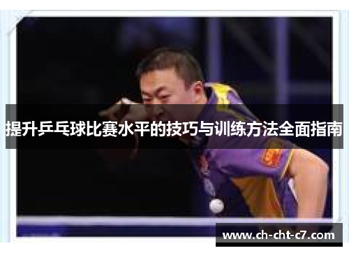 提升乒乓球比赛水平的技巧与训练方法全面指南