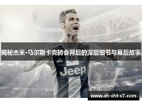揭秘杰米·马尔斯卡克转会背后的深层细节与幕后故事 揭秘杰米·马尔斯卡克转会背后的深层细节与幕后故事