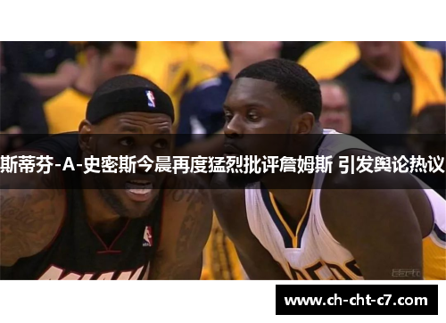 斯蒂芬-A-史密斯今晨再度猛烈批评詹姆斯 引发舆论热议 斯蒂芬-A-史密斯今晨再度猛烈批评詹姆斯 引发舆论热议