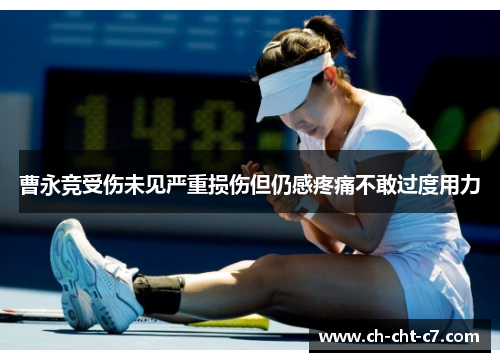 曹永竞受伤未见严重损伤但仍感疼痛不敢过度用力 曹永竞受伤未见严重损伤但仍感疼痛不敢过度用力