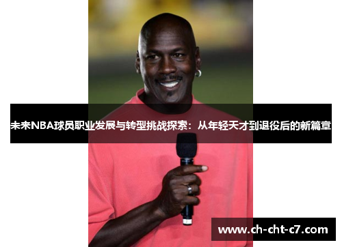 未来NBA球员职业发展与转型挑战探索:从年轻天才到退役后的新篇章 未来NBA球员职业发展与转型挑战探索:从年轻天才到退役后的新篇章