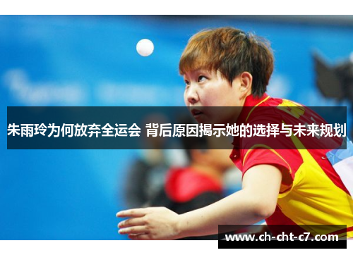 朱雨玲为何放弃全运会 背后原因揭示她的选择与未来规划