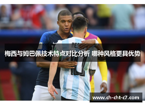 梅西与姆巴佩技术特点对比分析 哪种风格更具优势