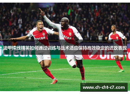 法甲锋线精英如何通过训练与战术适应保持高效稳定的进攻表现 法甲锋线精英如何通过训练与战术适应保持高效稳定的进攻表现