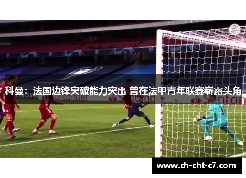 科曼:法国边锋突破能力突出 曾在法甲青年联赛崭露头角 科曼:法国边锋突破能力突出 曾在法甲青年联赛崭露头角