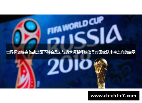 世界杯资格赛备战蓝图下转会风云与战术调整释放信号对国家队未来走向的启示