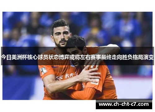 今日美洲杯核心球员状态博弈或将左右赛事最终走向胜负格局演变