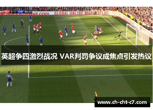 英超争四激烈战况 VAR判罚争议成焦点引发热议 英超争四激烈战况 VAR判罚争议成焦点引发热议