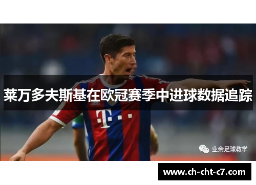 莱万多夫斯基在欧冠赛季中进球数据追踪
