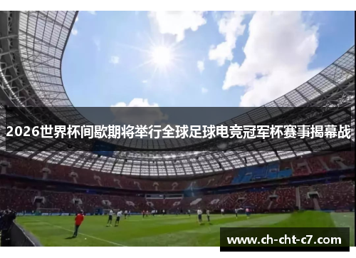 2026世界杯间歇期将举行全球足球电竞冠军杯赛事揭幕战