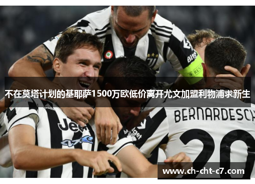 不在莫塔计划的基耶萨1500万欧低价离开尤文加盟利物浦求新生 不在莫塔计划的基耶萨1500万欧低价离开尤文加盟利物浦求新生