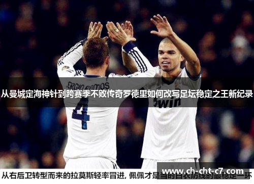 从曼城定海神针到跨赛季不败传奇罗德里如何改写足坛稳定之王新纪录 从曼城定海神针到跨赛季不败传奇罗德里如何改写足坛稳定之王新纪录