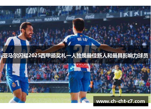 亚马尔闪耀2025西甲颁奖礼一人独揽最佳新人和最具影响力球员