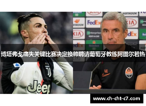 博塔弗戈痛失关键比赛决定换帅聘请葡萄牙教练阿图尔若热 博塔弗戈痛失关键比赛决定换帅聘请葡萄牙教练阿图尔若热