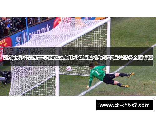 围绕世界杯墨西哥赛区正式启用绿色通道推动赛事通关服务全面提速