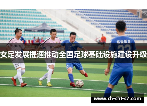 女足发展提速推动全国足球基础设施建设升级 女足发展提速推动全国足球基础设施建设升级