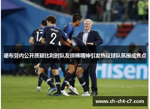 德布劳内公开质疑比利时队友拼搏精神引发热议球队氛围成焦点